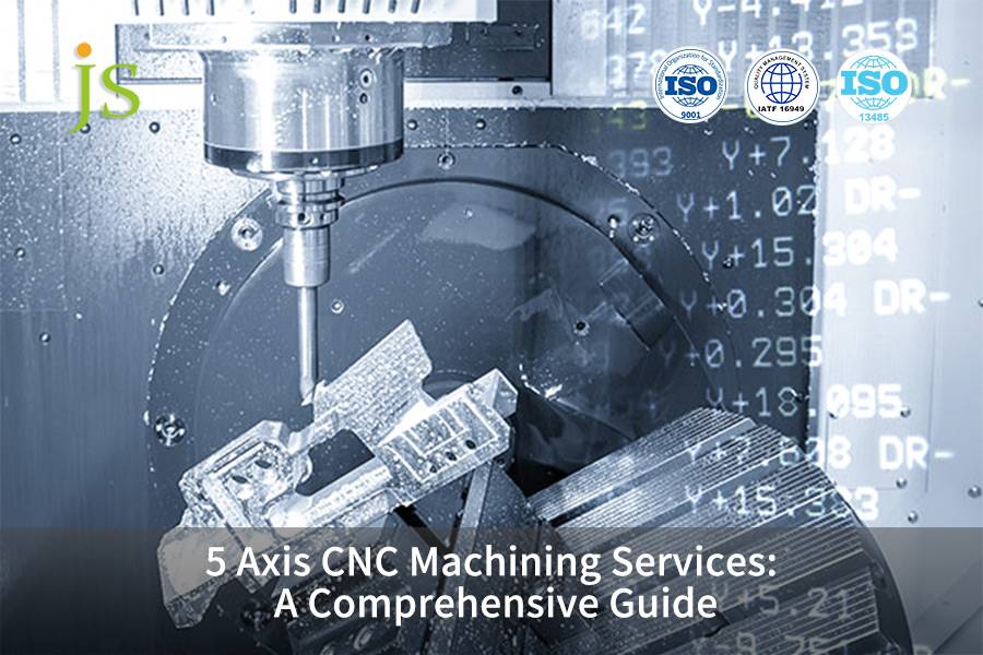 5 Axis CNC Machining Services: A Comprehensive Guide | JS Precision