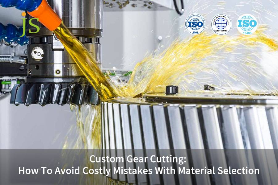 Custom Gear Cutting: How To Avoid Costly Mistakes With Material Selection | JS Precision