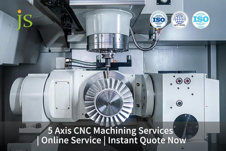 5 Axis CNC Machining Services | Online Service | Instant Quote Now | JS Precision