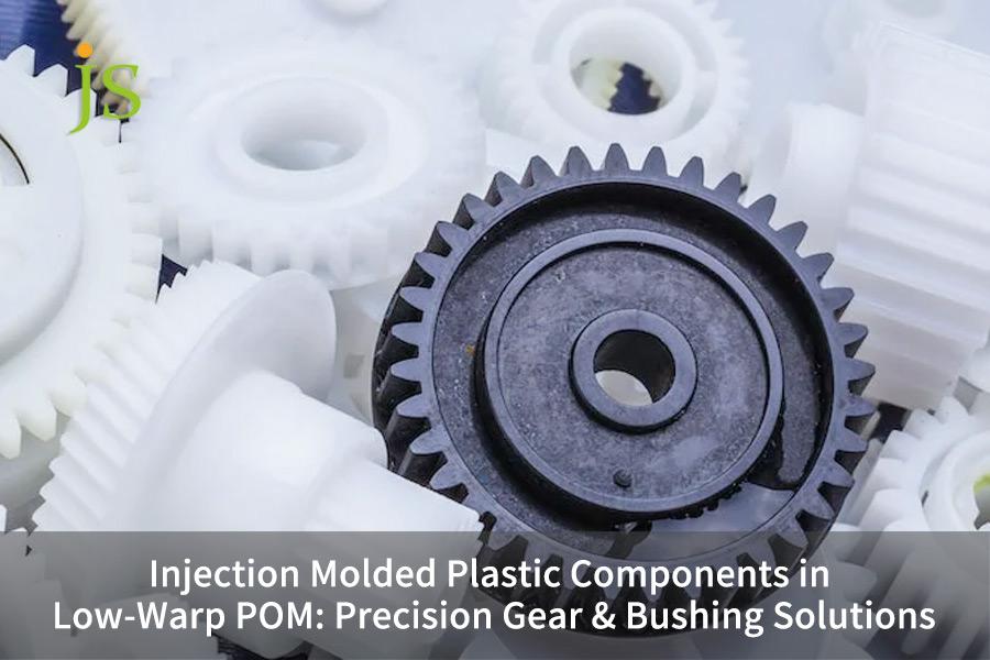 Injection Molded Plastic Components in Low-Warp POM: Precision Gear & Bushing Solutions
