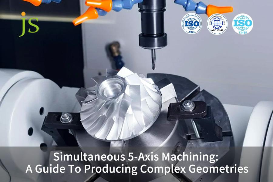 Simultaneous 5-Axis Machining: A Guide To Producing Complex Geometries | JS Precision