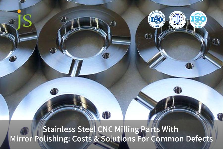 Stainless Steel CNC Milling Parts With Mirror Polishing: Costs & Solutions For Common Defects
