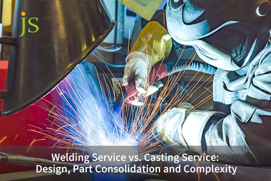 Welding Service vs. Casting Service: Design, Part Consolidation and Complexity