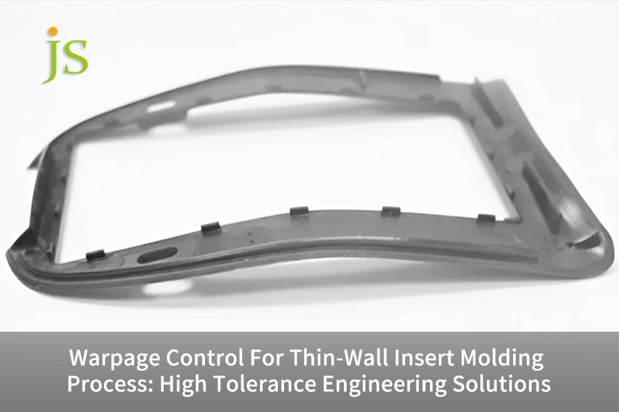 Warpage Control For Thin-Wall Insert Molding Process: High Tolerance Engineering Solutions