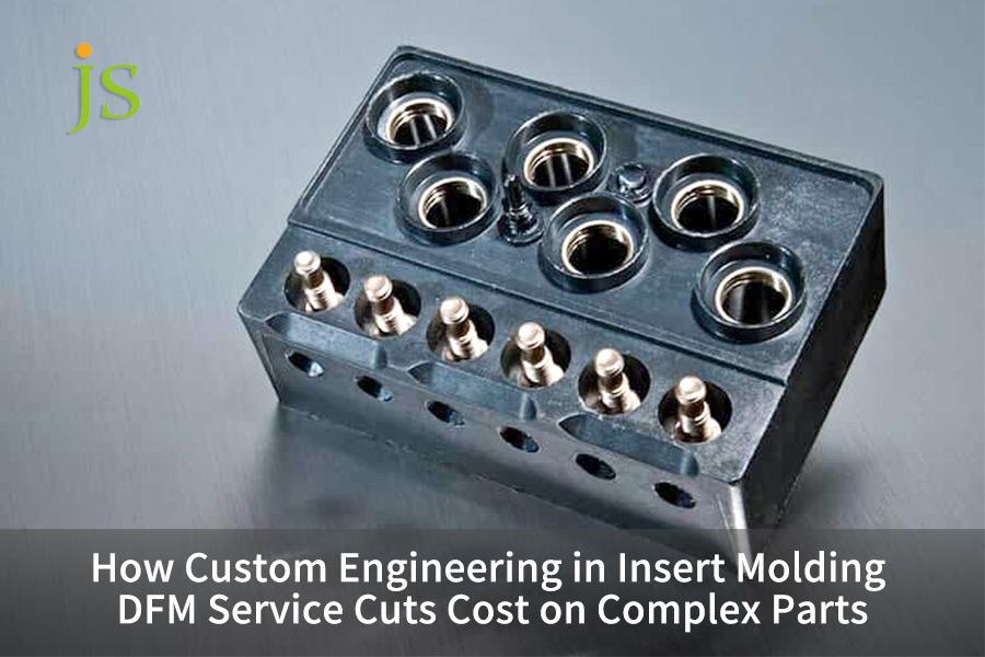How Custom Engineering in Insert Molding DFM Service Cuts Cost on Complex Parts