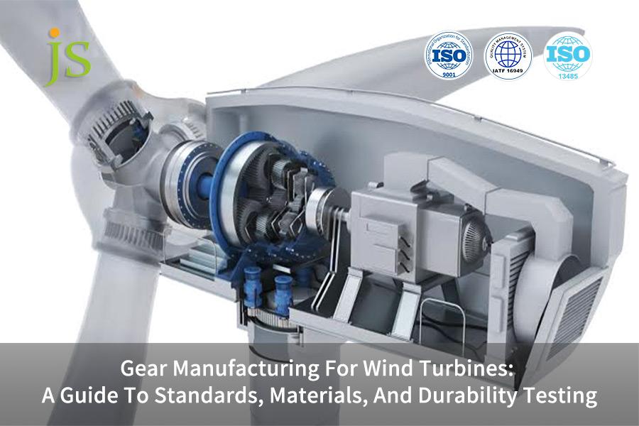 Gear Manufacturing For Wind Turbines: A Guide To Standards, Materials, And Durability Testing