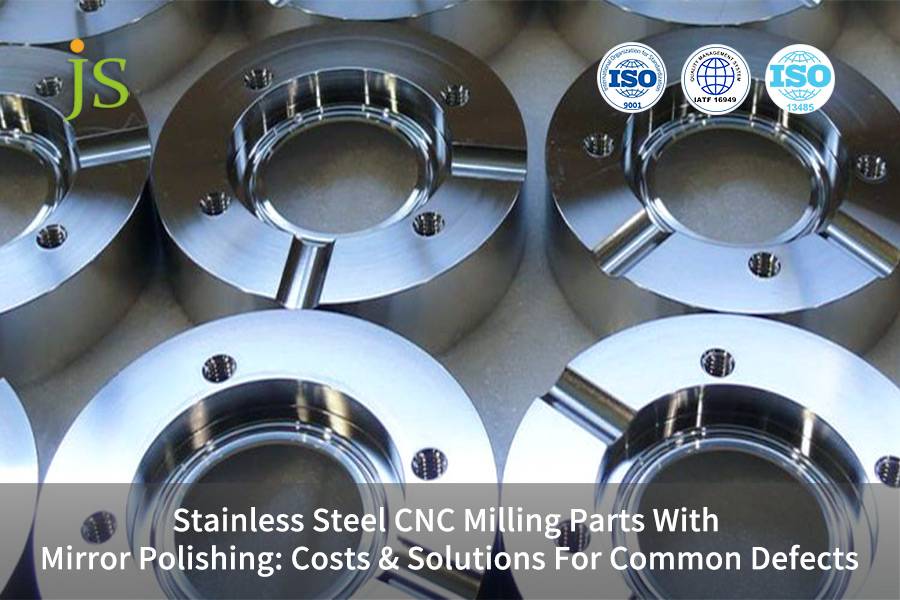Stainless Steel CNC Milling Parts With Mirror Polishing: Costs & Solutions For Common Defects